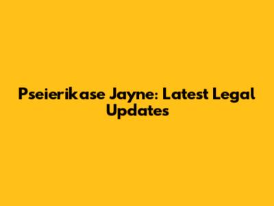 Pseierikase Jayne: Latest Legal Updates