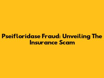 Pseifloridase Fraud: Unveiling The Insurance Scam