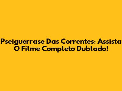 Pseiguerrase Das Correntes: Assista O Filme Completo Dublado!
