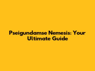 Pseigundamse Nemesis: Your Ultimate Guide