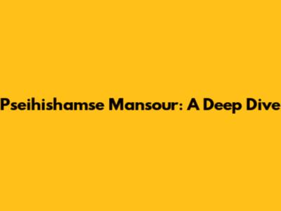Pseihishamse Mansour: A Deep Dive