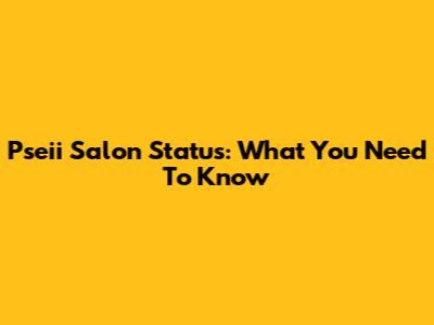 Pseii Salon Status: What You Need To Know