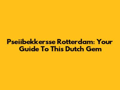 Pseiibekkersse Rotterdam: Your Guide To This Dutch Gem