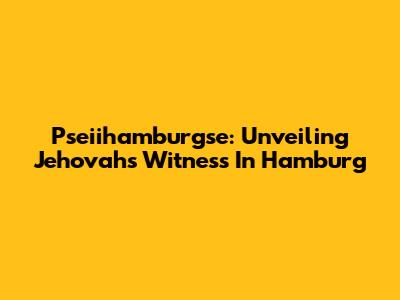 Pseiihamburgse: Unveiling Jehovah's Witness In Hamburg