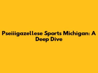Pseiiigazellese Sports Michigan: A Deep Dive