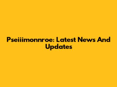 Pseiiimonnroe: Latest News And Updates