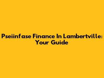 Pseiinfase Finance In Lambertville: Your Guide