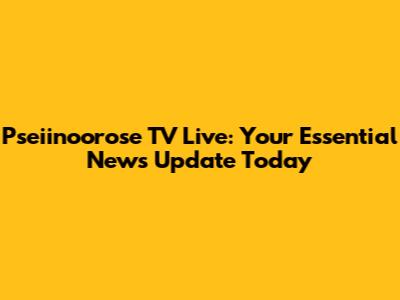 Pseiinoorose TV Live: Your Essential News Update Today