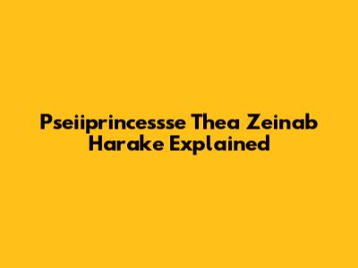 Pseiiprincessse Thea Zeinab Harake Explained