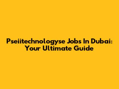 Pseiitechnologyse Jobs In Dubai: Your Ultimate Guide