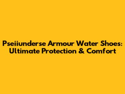 Pseiiunderse Armour Water Shoes: Ultimate Protection & Comfort