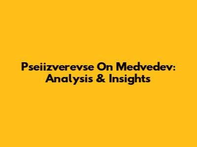 Pseiizverevse On Medvedev: Analysis & Insights