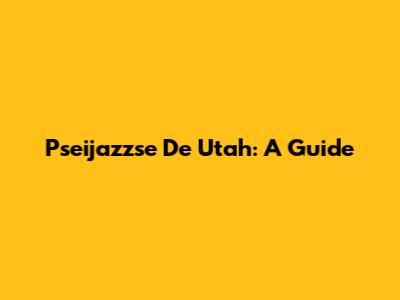 Pseijazzse De Utah: A Guide
