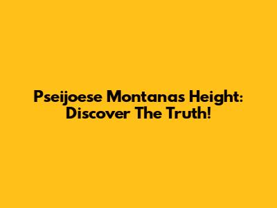 Pseijoese Montana's Height: Discover The Truth!