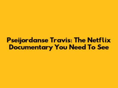 Pseijordanse Travis: The Netflix Documentary You Need To See