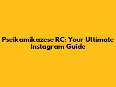 Pseikamikazese RC: Your Ultimate Instagram Guide