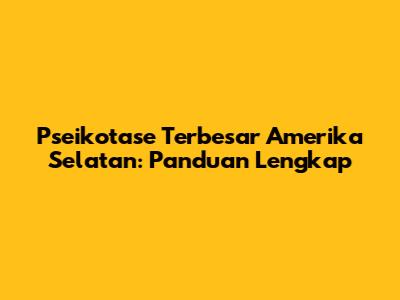 Pseikotase Terbesar Amerika Selatan: Panduan Lengkap