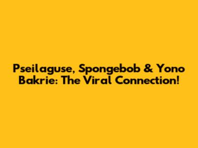 Pseilaguse, Spongebob & Yono Bakrie: The Viral Connection!