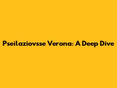 Pseilaziovsse Verona: A Deep Dive