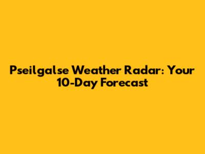 Pseilgalse Weather Radar: Your 10-Day Forecast