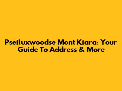 Pseiluxwoodse Mont Kiara: Your Guide To Address & More