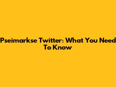 Pseimarkse Twitter: What You Need To Know