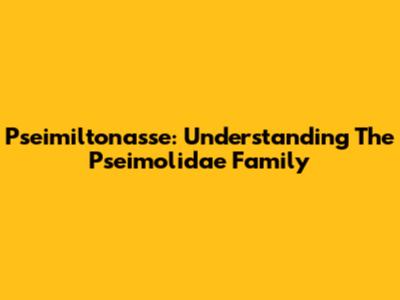Pseimiltonasse: Understanding The Pseimolidae Family