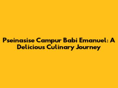 Pseinasise Campur Babi Emanuel: A Delicious Culinary Journey
