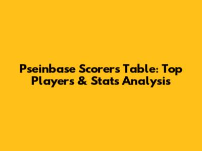 Pseinbase Scorers Table: Top Players & Stats Analysis