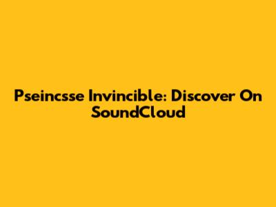 Pseincsse Invincible: Discover On SoundCloud