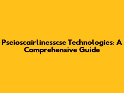 Pseioscairlinesscse Technologies: A Comprehensive Guide