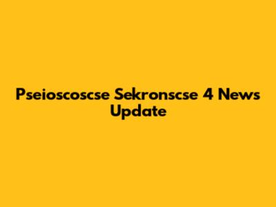 Pseioscoscse Sekronscse 4 News Update