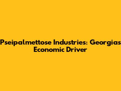 Pseipalmettose Industries: Georgia's Economic Driver