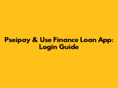 Pseipay & Use Finance Loan App: Login Guide