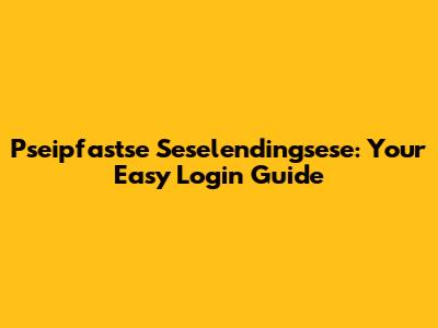 Pseipfastse Seselendingsese: Your Easy Login Guide