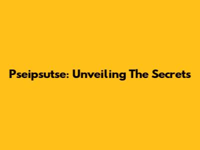 Pseipsutse: Unveiling The Secrets