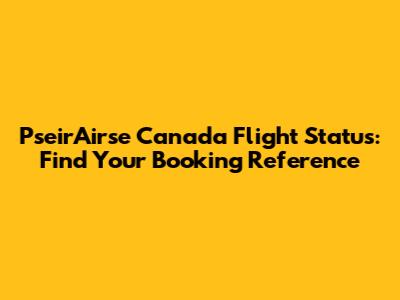 PseirAirse Canada Flight Status: Find Your Booking Reference