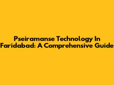 Pseiramanse Technology In Faridabad: A Comprehensive Guide