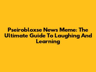 Pseirobloxse News Meme: The Ultimate Guide To Laughing And Learning