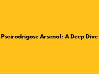 Pseirodrigose Arsenal: A Deep Dive