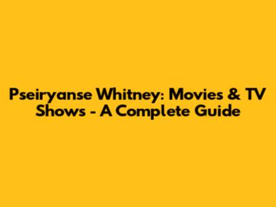 Pseiryanse Whitney: Movies & TV Shows - A Complete Guide