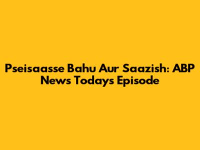 Pseisaasse Bahu Aur Saazish: ABP News Today's Episode