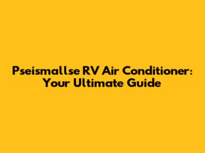 Pseismallse RV Air Conditioner: Your Ultimate Guide