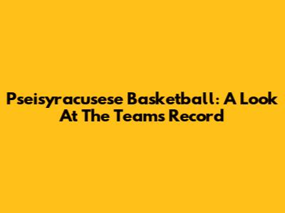Pseisyracusese Basketball: A Look At The Team's Record