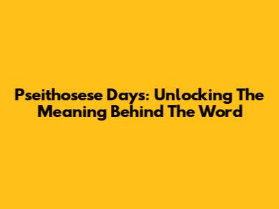 Pseithosese Days: Unlocking The Meaning Behind The Word