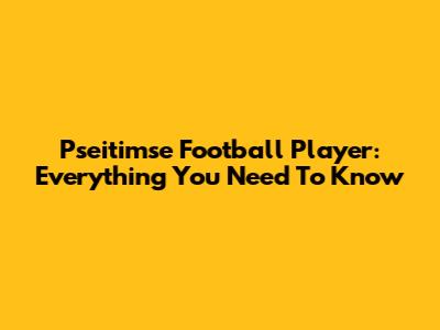 Pseitimse Football Player: Everything You Need To Know