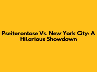 Pseitorontose Vs. New York City: A Hilarious Showdown