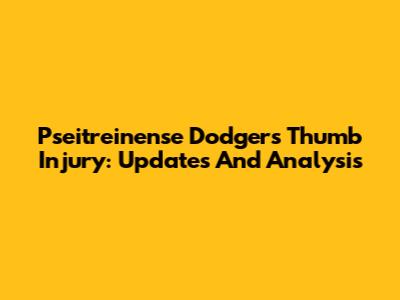 Pseitreinense Dodgers Thumb Injury: Updates And Analysis