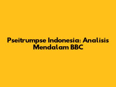 Pseitrumpse Indonesia: Analisis Mendalam BBC