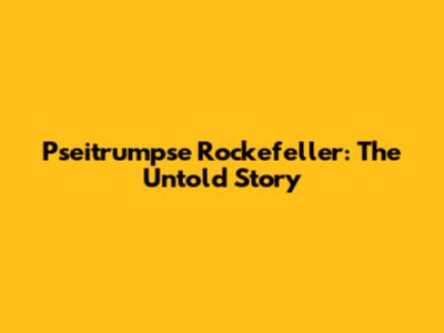 Pseitrumpse Rockefeller: The Untold Story